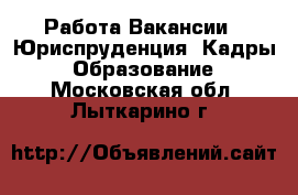 Работа Вакансии - Юриспруденция, Кадры, Образование. Московская обл.,Лыткарино г.